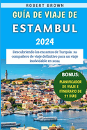 Gua De Viaje De Estambul 2024: Descubriendo los encantos de Turqua: su compaero de viaje definitivo para un viaje inolvidable en 2024