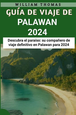 Gua de viaje de Palawan 2024: Descubra el paraso: su compaero de viaje definitivo en Palawan para 2024 - Thomas, William