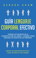 Gua lenguaje corporal efectivo: Domina los secretos de la comunicacin no verbal y aprende cmo analizar los gestos de las personas. Mejora tus habilidades sociales y habla en pblico con carisma