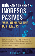 Gua Para Generar Ingresos Pasivos Versin Marketing de Afiliados: Cree Ingresos Pasivos Con El Comercio Electrnico Usando Shopify, Amazon FBA, Marketing De Afiliacin, Arbitraje Minorista, Ebay Y Redes Sociales