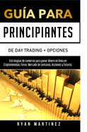 Gua para principiantes de Day Trading + Opciones: Estrategias de comercio para ganar dinero en lnea en Criptomonedas, Forex, Mercado de centavos, Acciones y Futuros.