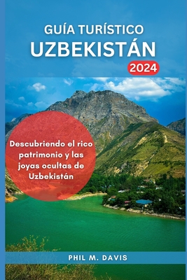 Gua Turstico Uzbekistn 2024: Descubriendo el rico patrimonio y las joyas ocultas de Uzbekistn - M Davis, Phil