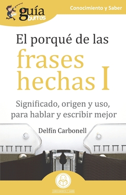 GuaBurros El porqu de las frases hechas I: Significado, origen y uso, para hablar y escribir mejor - Carbonell, Delfn