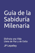 Gu?a de la Sabidur?a Milenaria: Disfruta una Vida Llena de Paz y de Exito