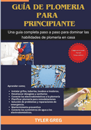 Gu?a de plomer?a para principiantes: Una gu?a completa paso a paso para dominar las habilidades de plomer?a en casa