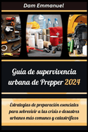 Gu?a de supervivencia urbana de Prepper 2024: Estrategias de preparaci?n esenciales para sobrevivir a las crisis o desastres urbanos ms comunes y catastr?ficos