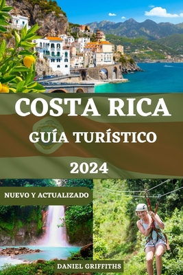 Gu?a de Tur?stico a Costa Rica: Un compaero completo para aventuras de ecoturismo con itinerarios detallados, consejos de expertos y secretos locales para viajeros principiantes y experimentados - Miller, Tia, and Griffiths, Daniel