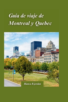 Gu?a de Viaje a Montreal Y Ciudad de Quebec 2024: Su gu?a de todo lo que la ciudad tiene para ofrecer con gemas ocultas y lugares emblemticos de Canad - R Jordan, Bianca