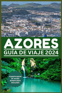 Gu?a de Viaje de Azores 2024: Un mundo dentro de una isla: su puerta de entrada a las maravillas naturales, la aventura, el deleite culinario y la cultura con esta gu?a de viaje