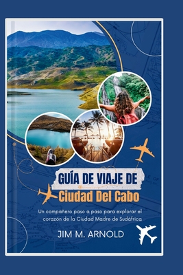 Gu?a de Viaje de Ciudad del Cabo: Un compaero paso a paso para explorar el coraz?n de la Ciudad Madre de Sudfrica - Arnold, Jim M