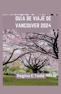 Gu?a de Viaje de Vancouver: Vancouver presentada: informaci?n privilegiada para principiantes, delicias culinarias, gemas ocultas, aventuras, historia e itinerario - E Todd, Regina