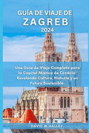 Gu?a de Viaje de Zagreb 2024: Una Gu?a de Viaje Completa para la Capital M?stica de Croacia: Revelando Cultura, Historia y un Futuro Sostenible.
