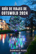 Gu?a de Viajes de Cotswold 2024: Cotswold al Descubierto: Un viaje a trav?s de pueblos intemporales, tesoros ocultos y los tranquilos encantos de la campia inglesa