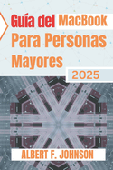 Gu?a del MacBook para personas mayores 2025: Manual prctico para principiantes para explorar todas las funciones, navegar por macOS y usar tu porttil con confianza y claridad