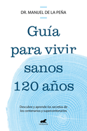 Gu?a Para Vivir Sanos 120 Aos: Descubre Y Aprende Los Secretos de Los Centenarios Y Supercentenarios / Guide to Living Healthily for 120 Years