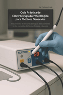 Gu?a Prctica de Electrocirug?a Dermatol?gica para M?dicos Generales: Tratamiento de lesiones benignas directamente en las consultas de los m?dicos de cabecera