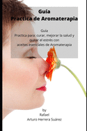 Gu?a Practica de Aromaterapia: Gu?a Practica para: curar, mejorar la salud y quitar el estr?s con aceites esenciales de Aromaterapia