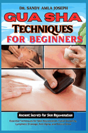 Gua Sha Techniques for Beginners: Ancient Secrets for Skin Rejuvenation: Essential Techniques for Skin Rejuvenation, Facial Sculpting, Lymphatic Drainage, Anti-Aging, and Natural Glow