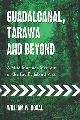 Guadalcanal, Tarawa and Beyond: A Mud Marine's Memoir of the Pacific Island War - Rogal, William W