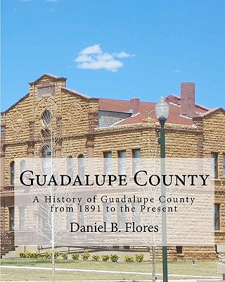 Guadalupe County: A History of Guadalupe County from 1891 to the