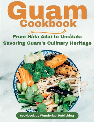 Guam Cookbook: From Hfai Adai to Umtak: Savouring Guam's Culinary Heritage - Publishing, Wanderlust