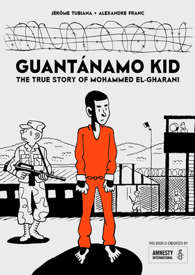Guantnamo Kid: The True Story of Mohammed El-Gharani - Tubiana, Jrme (Text by), and Franc, Alexandre (Artist)