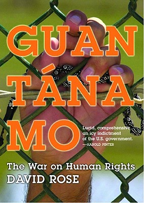 Guantanamo: The War on Human Rights - Rose, David