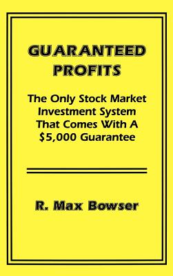 Guaranteed Profits with Small Stocks: The Only Stock Market Investment System That Comes with a $5,000 Guarantee - Bowser, R Max