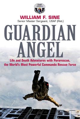 Guardian Angel: Life and Death Adventures with Pararescue, the World's Most Powerful Commando Rescue Force - Sine, William F