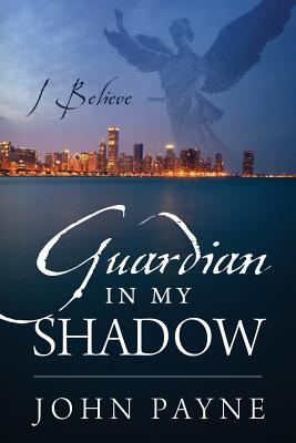 Guardian In My Shadow: I Believe - Payne, John, Dr.