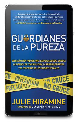 Guardianes de la Pureza: Una Guia Para Padres Para Ganar La Guerra Contra Los Medios de Comunicacion, La Presion de Grupo, y El Deterioro de Los Valores Sexuales - Hiramine, Julie