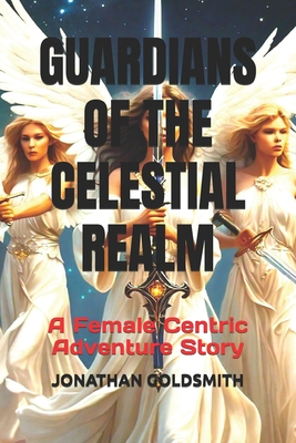 Guardians of the Celestial Realm: A Female Centric Adventure Story - Goldsmith, Jonathan