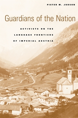 Guardians of the Nation: Activists on the Language Frontiers of Imperial Austria - Judson, Pieter M