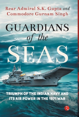 Guardians of the Seas: Triumph of the Indian Navy and Its Air Power in the 1971 War - Gupta, Rear Admiral S K, and Singh, Commodore Gurnam