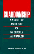 Guardianship: The Court of Last Resort for Elderly and Disabled - Schmidt, Winsor C