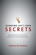 Guarding Life's Dark Secrets: Legal and Social Controls Over Reputation, Propriety, and Privacy