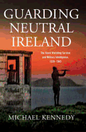 Guarding Neutral Ireland: The Coast Watching Service and Military Intelligence, 1939-1945