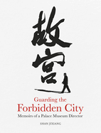 Guarding the Forbidden City: Memoirs of a Palace Museum Director
