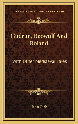 Gudrun, Beowulf and Roland: With Other Mediaeval Tales - Gibb, John