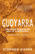 Gudyarra: The First Wiradjuri War of Resistance - the Bathurst War, 1822-1824
