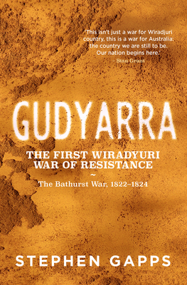 Gudyarra: The First Wiradyuri War of Resistance - The Bathurst War, 18221824 - Gapps, Stephen