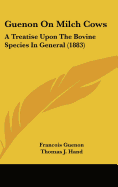 Guenon On Milch Cows: A Treatise Upon The Bovine Species In General (1883)