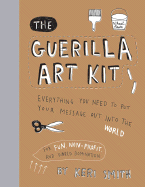 Guerilla Art Kit: Everything You Need to Put Your Message Out Into the World (with Step-By-Step Exercises, Cut-Out Projects, Sticker Ideas, Templates, and Fun DIY Ideas)