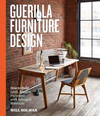 Guerilla Furniture Design: How to Build Lean, Modern Furniture with Salvaged Materials - Holman, Will