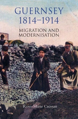 Guernsey, 1814-1914: Migration and Modernisation - Crossan, Rose-Marie