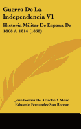 Guerra de La Independencia V1: Historia Militar de Espana de 1808 a 1814 (1868) - Moro, Jose Gomez De Arteche y, and San Roman, Eduardo Fernandez (Introduction by)