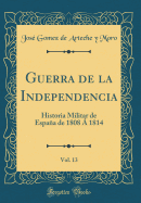 Guerra de la Independencia, Vol. 13: Historia Militar de Espaa de 1808  1814 (Classic Reprint)