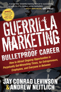 Guerrilla Marketing for a Bulletproof Career: How to Attract Ongoing Opportunities in Perpetually Gut Wrenching Times, for Entrepreneurs, Employees, and Everyone in Between