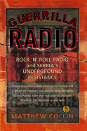 Guerrilla Radio: Rock 'n' Roll Radio and Serbia's Underground Resistance - Collin, Matthew