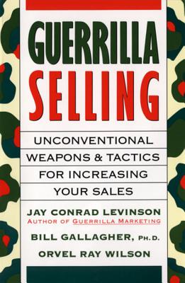 Guerrilla Selling: Unconventional Weapons and Tactics for Increasing Your Sales - Wilson, Orvel Ray, and Levinson, Jay Conrad